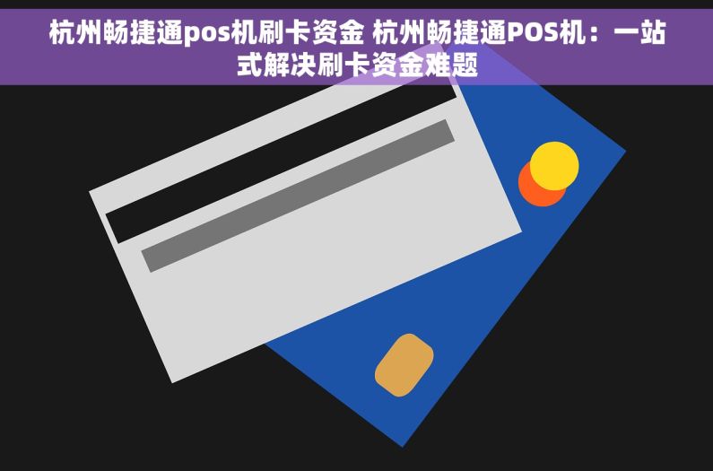 杭州畅捷通pos机刷卡资金 杭州畅捷通POS机：一站式解决刷卡资金难题