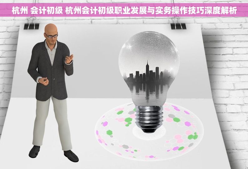 杭州 会计初级 杭州会计初级职业发展与实务操作技巧深度解析