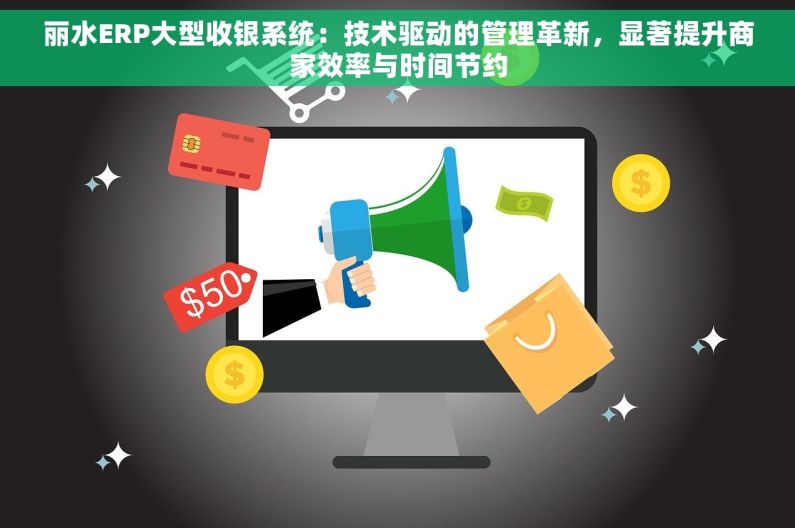 丽水ERP大型收银系统：技术驱动的管理革新，显著提升商家效率与时间节约
