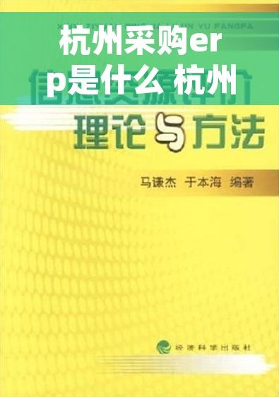杭州采购erp是什么 杭州采购ERP：从繁琐到便捷，优化企业运营新路径！