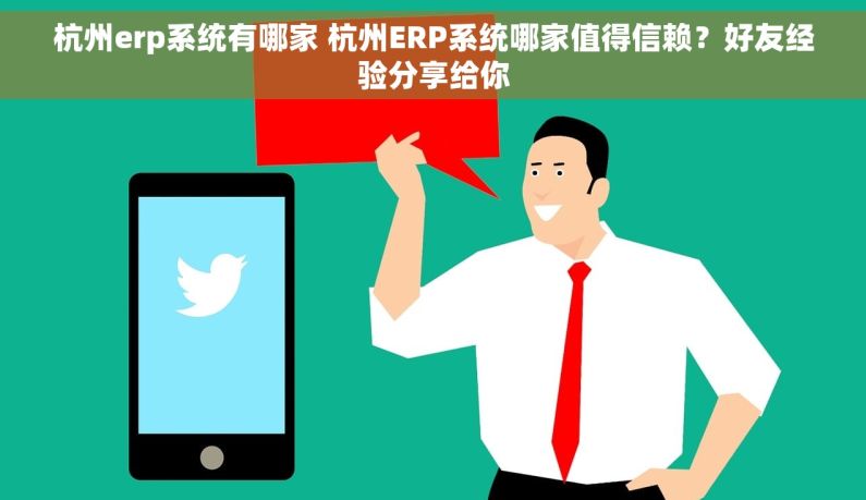 杭州erp系统有哪家 杭州ERP系统哪家值得信赖？好友经验分享给你