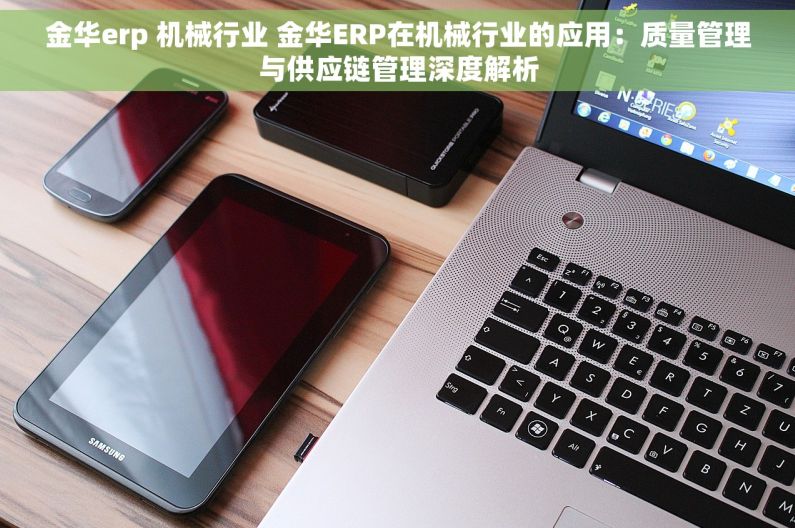 金华erp 机械行业 金华ERP在机械行业的应用：质量管理与供应链管理深度解析