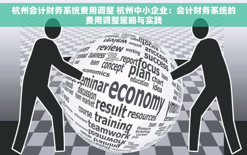 杭州会计财务系统费用调整 杭州中小企业：会计财务系统的费用调整策略与实践
