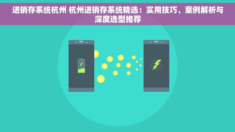 进销存系统杭州 杭州进销存系统精选：实用技巧、案例解析与深度选型推荐