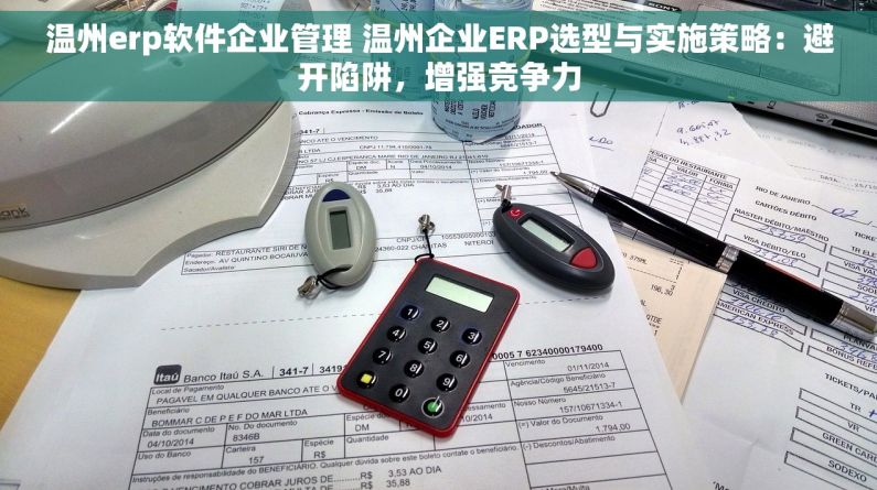 温州erp软件企业管理 温州企业ERP选型与实施策略：避开陷阱，增强竞争力