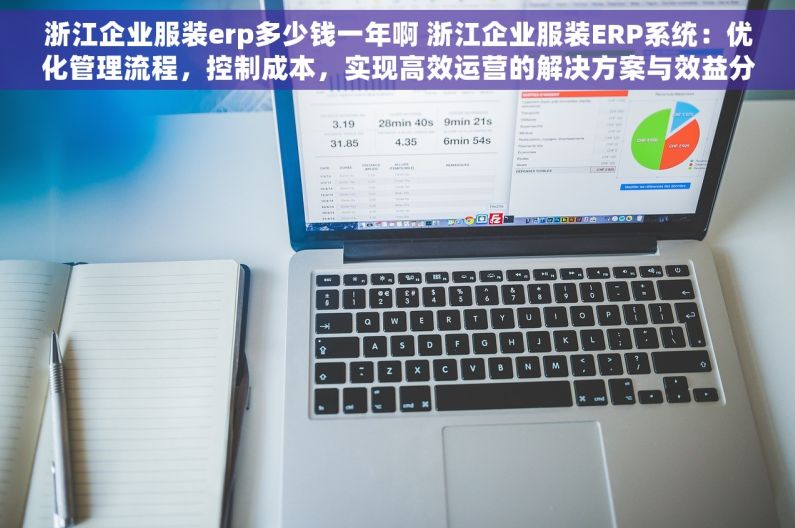 浙江企业服装erp多少钱一年啊 浙江企业服装ERP系统：优化管理流程，控制成本，实现高效运营的解决方案与效益分析