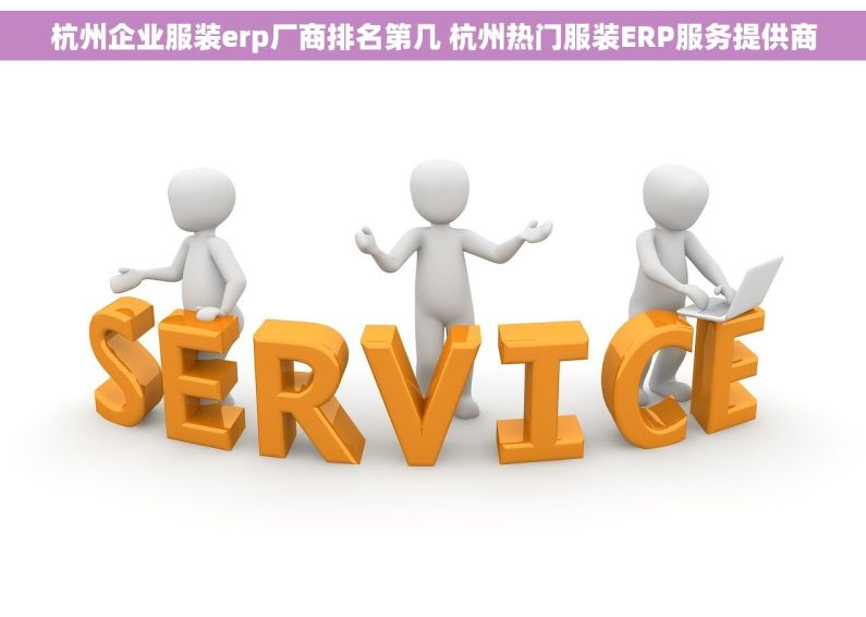 杭州企业服装erp厂商排名第几 杭州热门服装ERP服务提供商