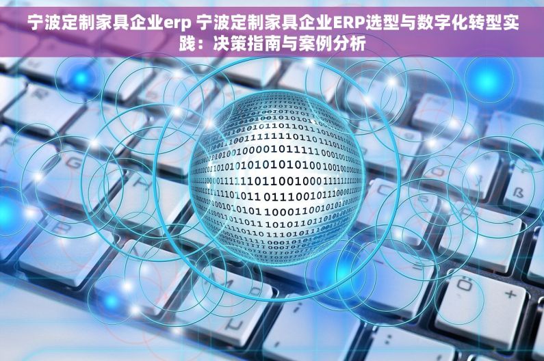 宁波定制家具企业erp 宁波定制家具企业ERP选型与数字化转型实践：决策指南与案例分析