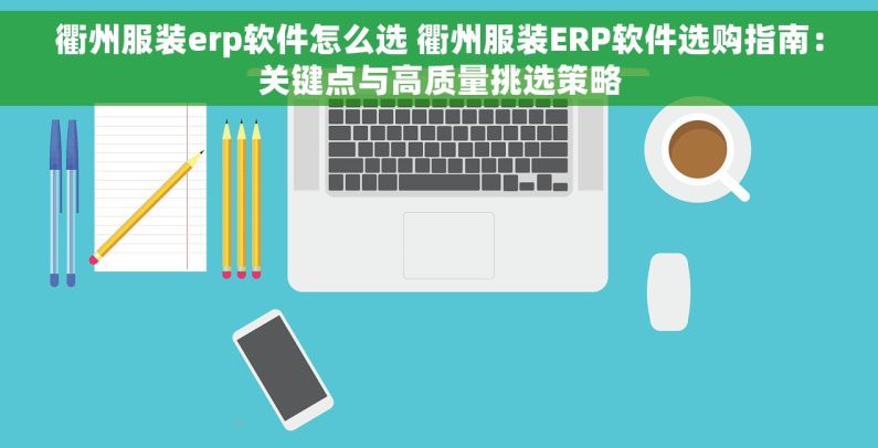 衢州服装erp软件怎么选 衢州服装ERP软件选购指南：关键点与高质量挑选策略
