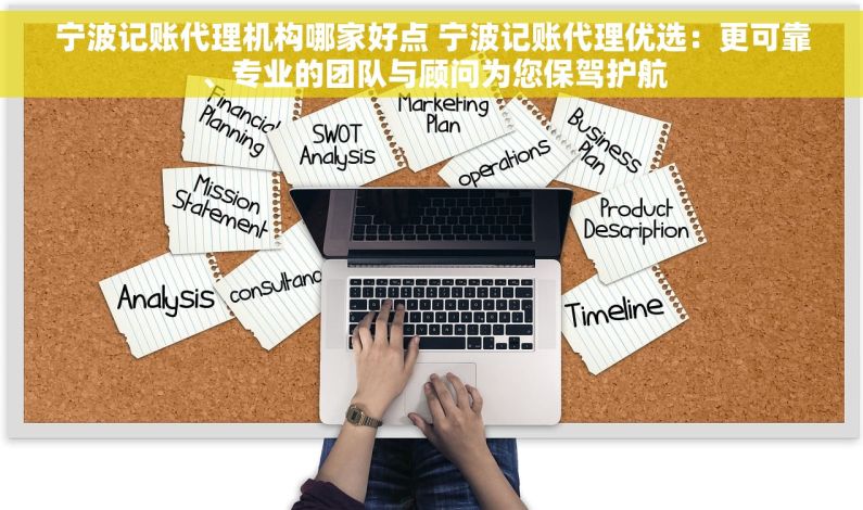 宁波记账代理机构哪家好点 宁波记账代理优选：更可靠、专业的团队与顾问为您保驾护航