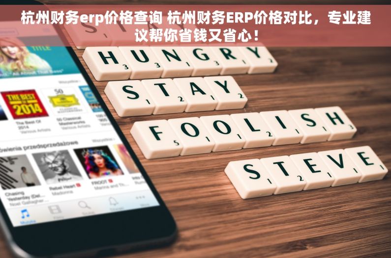 杭州财务erp价格查询 杭州财务ERP价格对比，专业建议帮你省钱又省心！