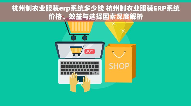 杭州制衣业服装erp系统多少钱 杭州制衣业服装ERP系统价格、效益与选择因素深度解析
