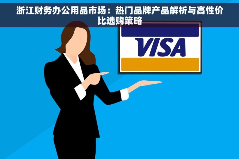 浙江财务办公用品市场：热门品牌产品解析与高性价比选购策略