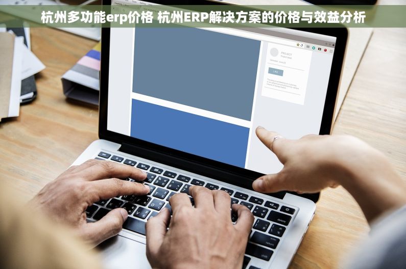 杭州多功能erp价格 杭州ERP解决方案的价格与效益分析