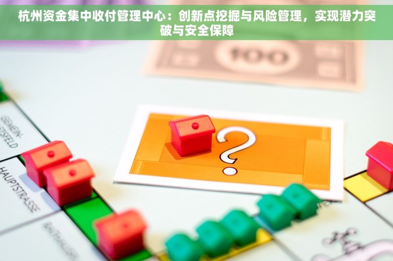 杭州资金集中收付管理中心：创新点挖掘与风险管理，实现潜力突破与安全保障