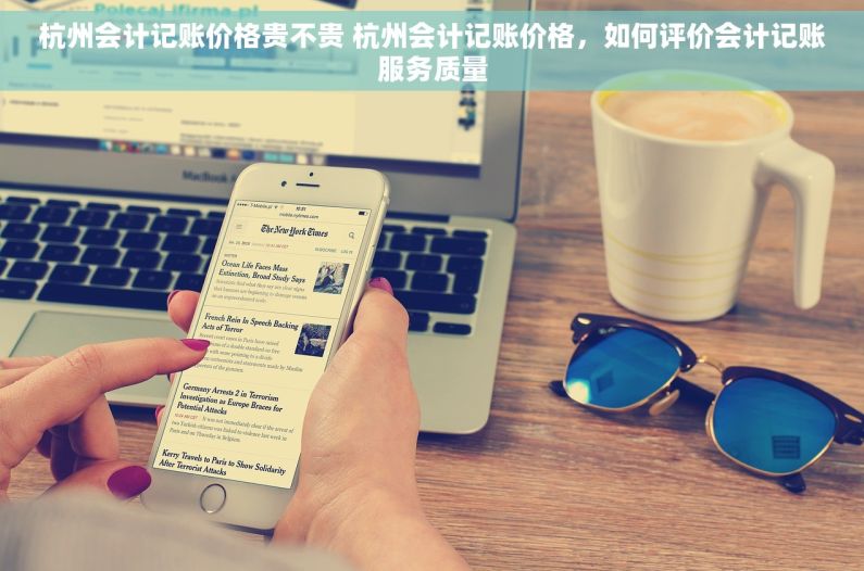 杭州会计记账价格贵不贵 杭州会计记账价格，如何评价会计记账服务质量