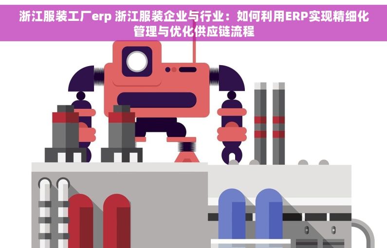 浙江服装工厂erp 浙江服装企业与行业：如何利用ERP实现精细化管理与优化供应链流程