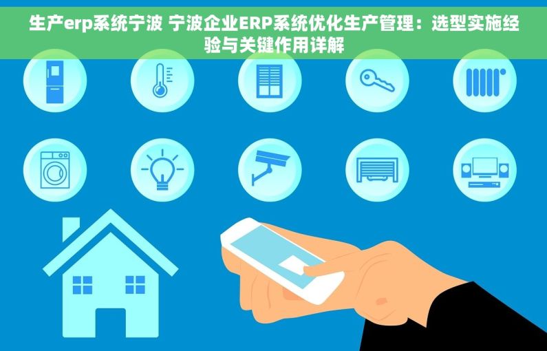 生产erp系统宁波 宁波企业ERP系统优化生产管理：选型实施经验与关键作用详解