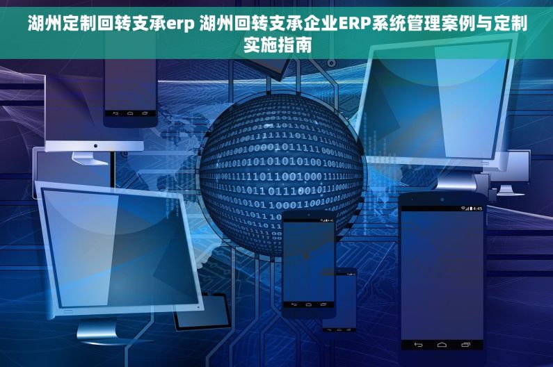 湖州定制回转支承erp 湖州回转支承企业ERP系统管理案例与定制实施指南