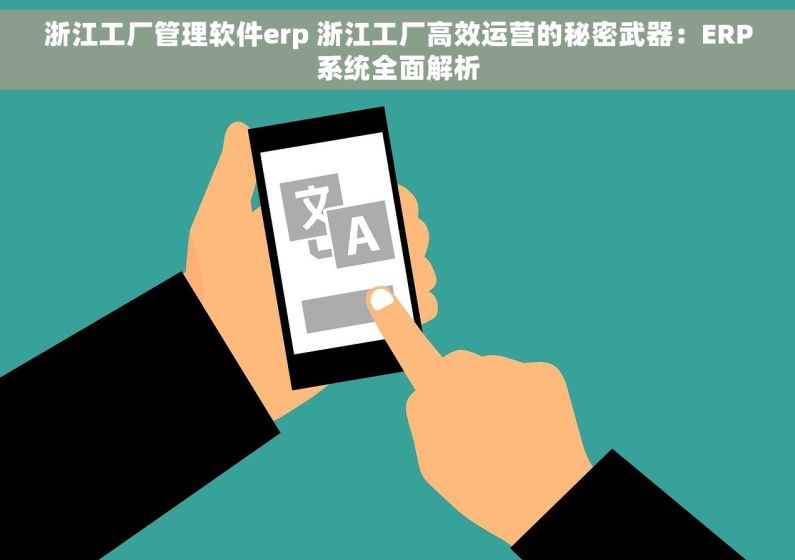 浙江工厂管理软件erp 浙江工厂高效运营的秘密武器：ERP系统全面解析