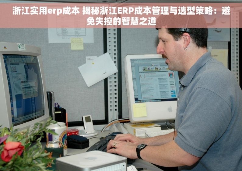 浙江实用erp成本 揭秘浙江ERP成本管理与选型策略：避免失控的智慧之道