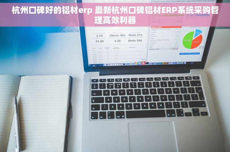 杭州口碑好的铝材erp 最新杭州口碑铝材ERP系统采购管理高效利器