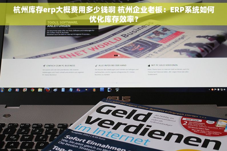 杭州库存erp大概费用多少钱啊 杭州企业老板：ERP系统如何优化库存效率？