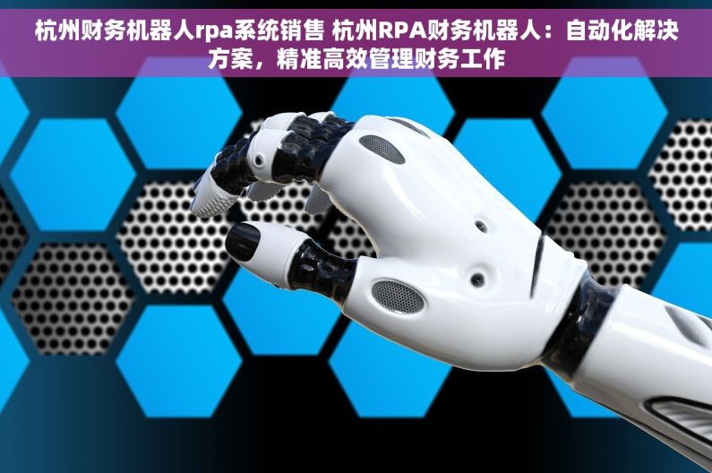 杭州财务机器人rpa系统销售 杭州RPA财务机器人：自动化解决方案，精准高效管理财务工作