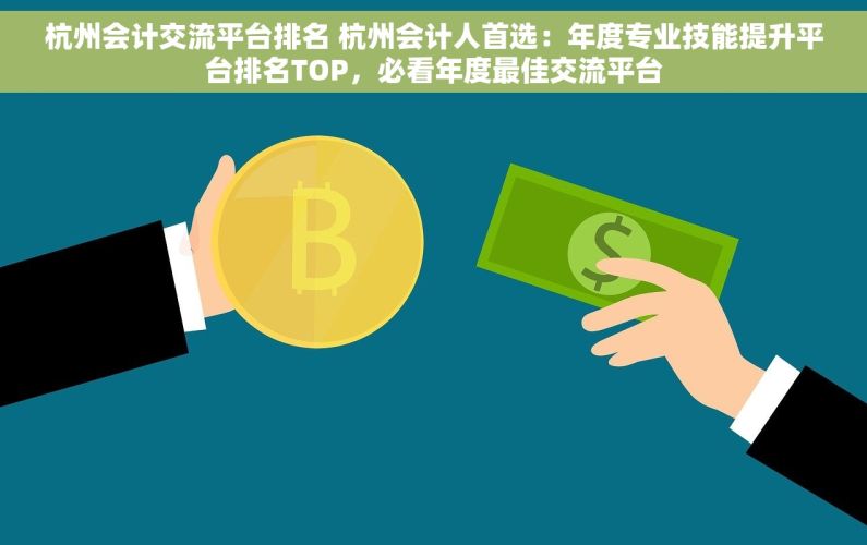 杭州会计交流平台排名 杭州会计人首选：年度专业技能提升平台排名TOP，必看年度最佳交流平台