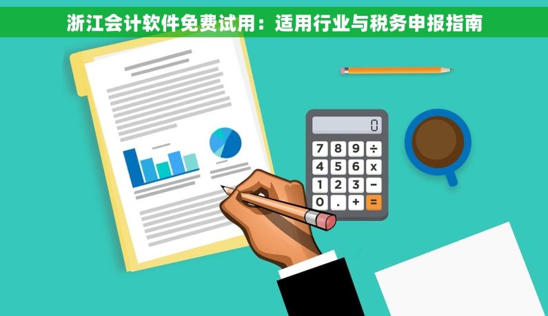 浙江会计软件免费试用：适用行业与税务申报指南