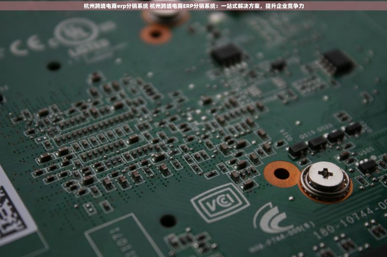 杭州跨境电商erp分销系统 杭州跨境电商ERP分销系统：一站式解决方案，提升企业竞争力