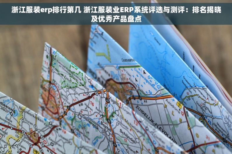 浙江服装erp排行第几 浙江服装业ERP系统评选与测评：排名揭晓及优秀产品盘点