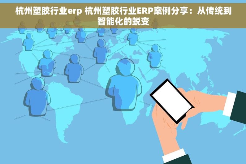 杭州塑胶行业erp 杭州塑胶行业ERP案例分享：从传统到智能化的蜕变