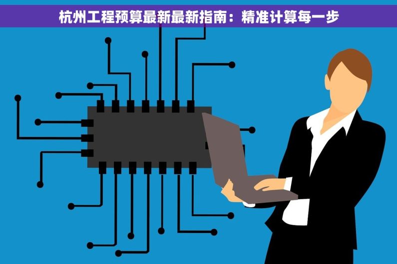 杭州工程预算最新最新指南：精准计算每一步