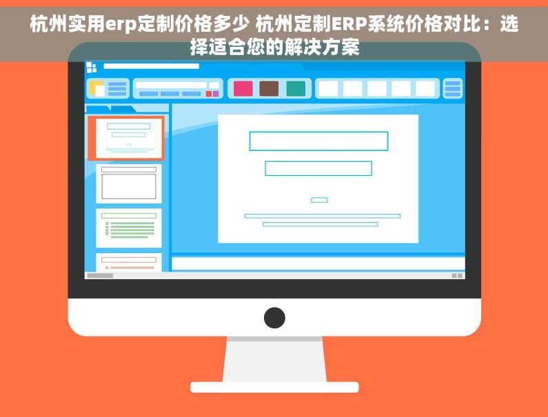 杭州实用erp定制价格多少 杭州定制ERP系统价格对比：选择适合您的解决方案