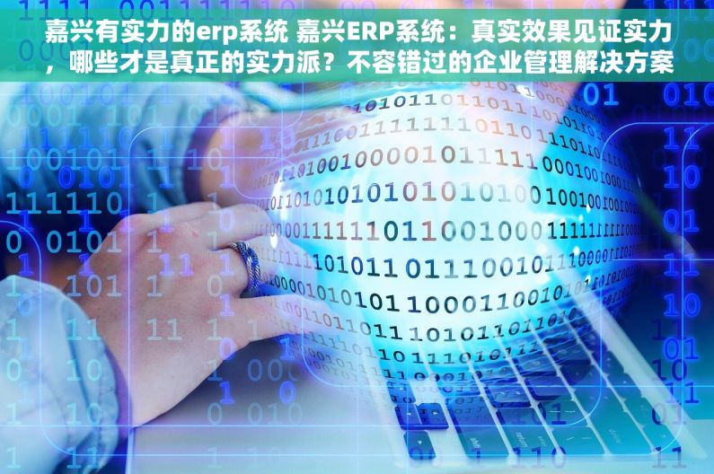 嘉兴有实力的erp系统 嘉兴ERP系统：真实效果见证实力，哪些才是真正的实力派？不容错过的企业管理解决方案