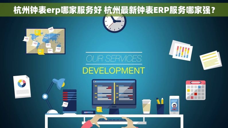 杭州钟表erp哪家服务好 杭州最新钟表ERP服务哪家强？