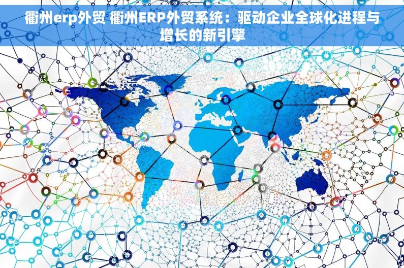 衢州erp外贸 衢州ERP外贸系统：驱动企业全球化进程与增长的新引擎