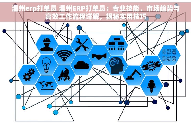 温州erp打单员 温州ERP打单员：专业技能、市场趋势与高效工作流程详解，揭秘实用技巧