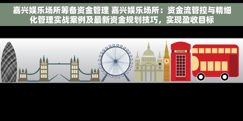 嘉兴娱乐场所筹备资金管理 嘉兴娱乐场所：资金流管控与精细化管理实战案例及最新资金规划技巧，实现盈收目标