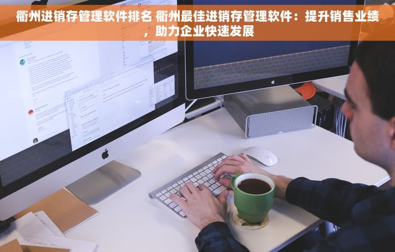 衢州进销存管理软件排名 衢州最佳进销存管理软件：提升销售业绩，助力企业快速发展
