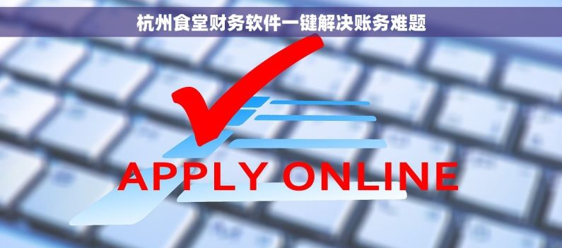 杭州食堂财务软件一键解决账务难题