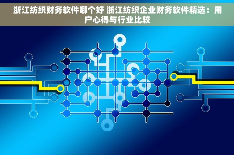 浙江纺织财务软件哪个好 浙江纺织企业财务软件精选：用户心得与行业比较