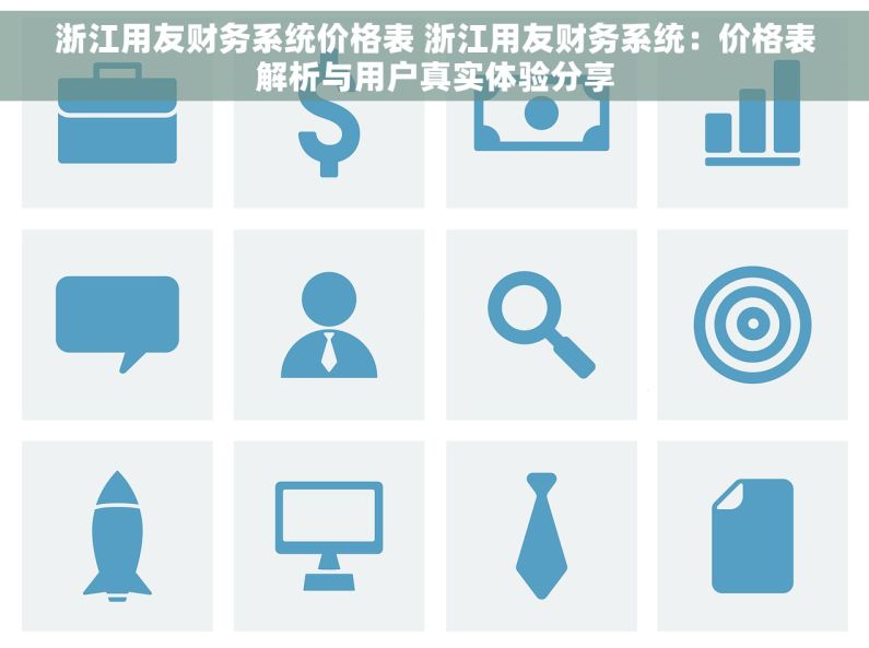 浙江用友财务系统价格表 浙江用友财务系统：价格表解析与用户真实体验分享