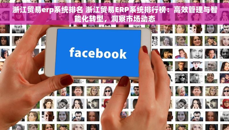 浙江贸易erp系统排名 浙江贸易ERP系统排行榜：高效管理与智能化转型，洞察市场动态