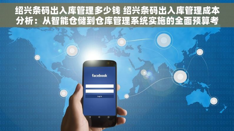 绍兴条码出入库管理多少钱 绍兴条码出入库管理成本分析：从智能仓储到仓库管理系统实施的全面预算考量
