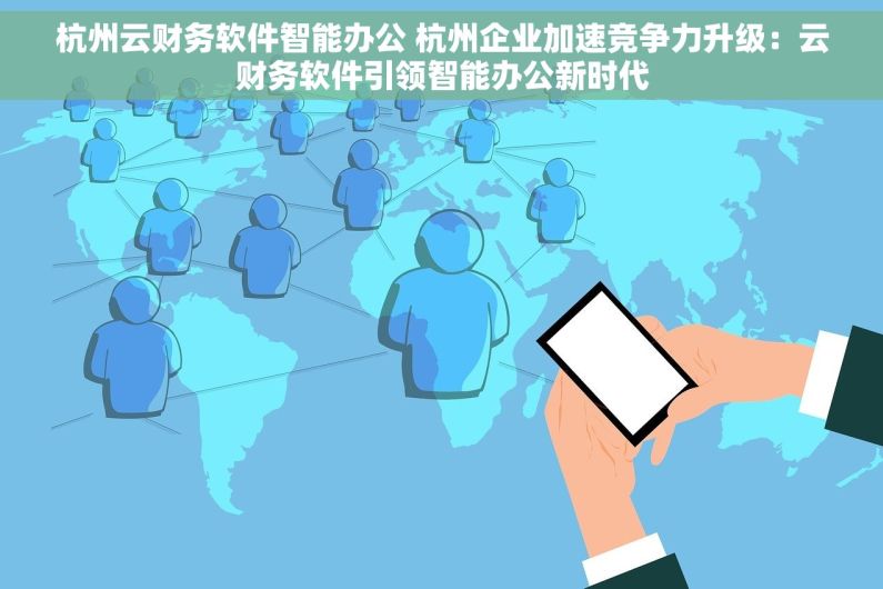 杭州云财务软件智能办公 杭州企业加速竞争力升级：云财务软件引领智能办公新时代
