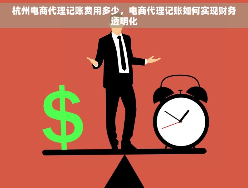 杭州电商代理记账费用多少，电商代理记账如何实现财务透明化