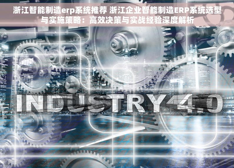 浙江智能制造erp系统推荐 浙江企业智能制造ERP系统选型与实施策略：高效决策与实战经验深度解析