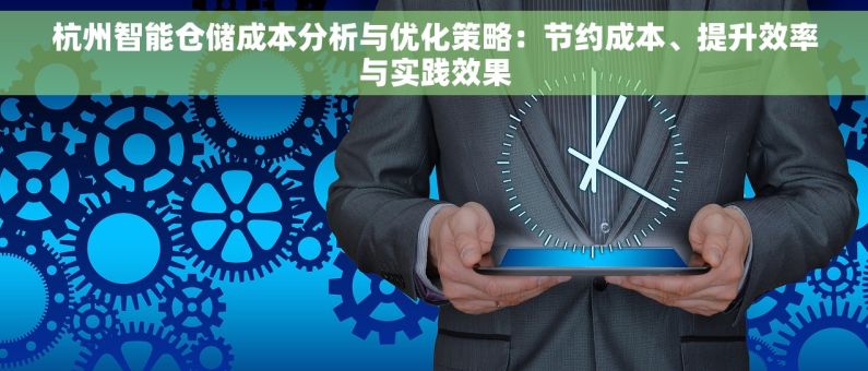 杭州智能仓储成本分析与优化策略：节约成本、提升效率与实践效果
